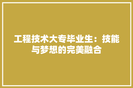 工程技术大专毕业生：技能与梦想的完美融合