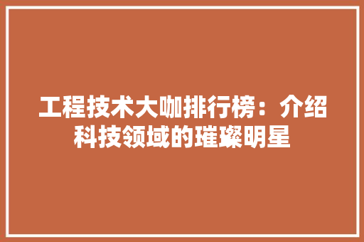 工程技术大咖排行榜：介绍科技领域的璀璨明星 现代风格装饰