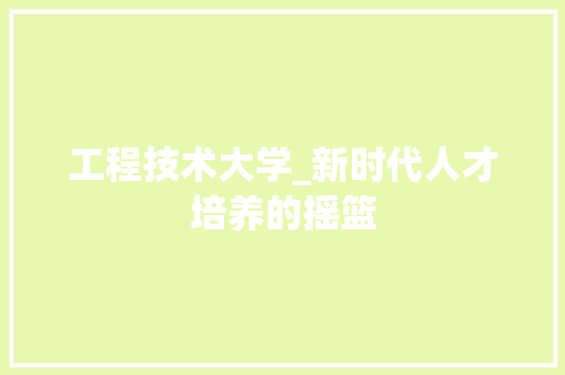 工程技术大学_新时代人才培养的摇篮 现代风格装饰