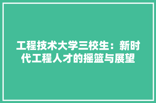 工程技术大学三校生：新时代工程人才的摇篮与展望 现代风格装饰