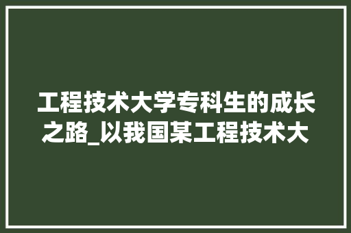 工程技术大学专科生的成长之路_以我国某工程技术大学为例 现代风格装饰