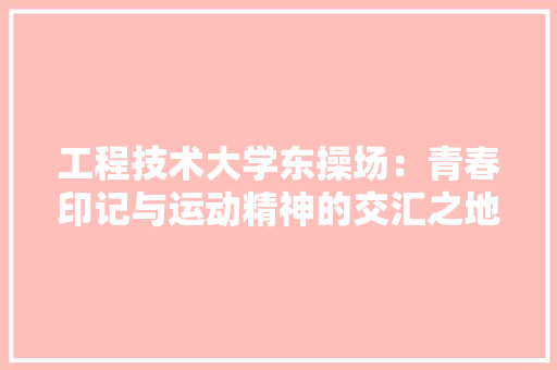 工程技术大学东操场：青春印记与运动精神的交汇之地 现代风格装饰