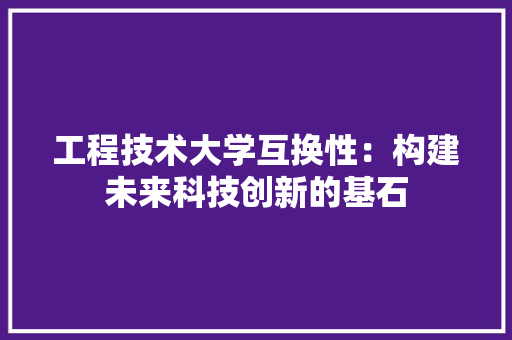 工程技术大学互换性：构建未来科技创新的基石 现代风格装饰