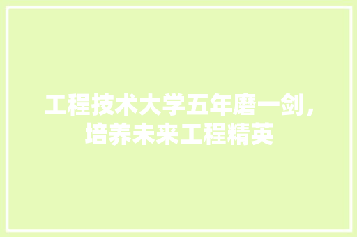 工程技术大学五年磨一剑，培养未来工程精英 现代风格装饰