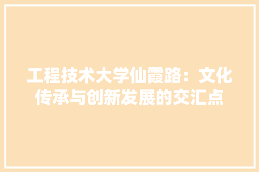 工程技术大学仙霞路：文化传承与创新发展的交汇点 现代风格装饰