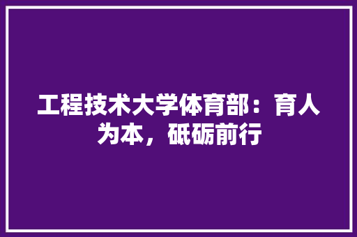 工程技术大学体育部：育人为本，砥砺前行 现代风格装饰