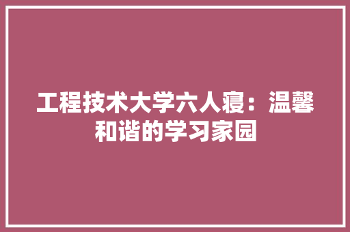 工程技术大学六人寝：温馨和谐的学习家园 现代风格装饰