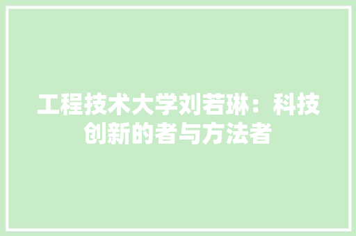 工程技术大学刘若琳：科技创新的者与方法者 现代风格装饰
