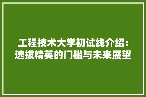 工程技术大学初试线介绍：选拔精英的门槛与未来展望