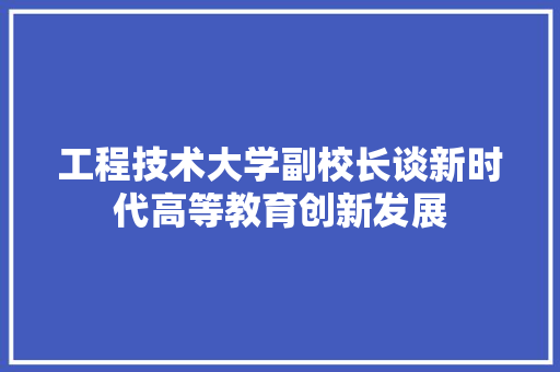 工程技术大学副校长谈新时代高等教育创新发展 现代风格装饰