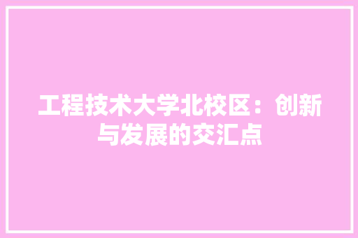 工程技术大学北校区：创新与发展的交汇点 现代风格装饰