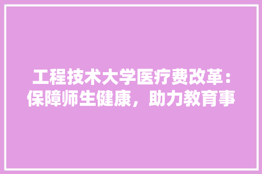 工程技术大学医疗费改革：保障师生健康，助力教育事业发展 现代风格装饰