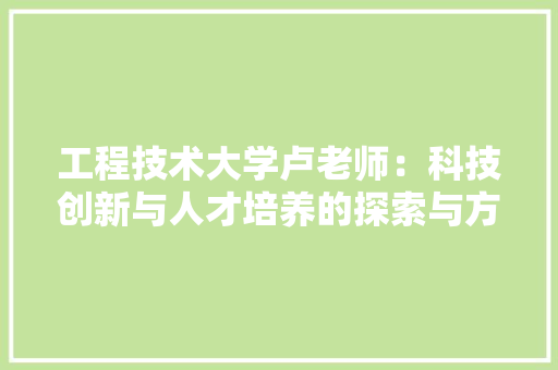 工程技术大学卢老师：科技创新与人才培养的探索与方法 现代风格装饰