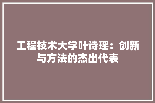 工程技术大学叶诗瑶：创新与方法的杰出代表 现代风格装饰