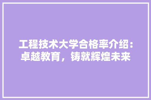 工程技术大学合格率介绍：卓越教育，铸就辉煌未来