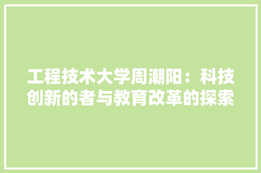 工程技术大学周潮阳：科技创新的者与教育改革的探索者