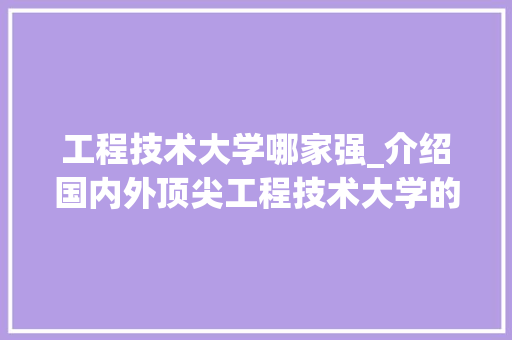 工程技术大学哪家强_介绍国内外顶尖工程技术大学的综合实力 现代风格装饰