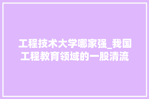 工程技术大学哪家强_我国工程教育领域的一股清流