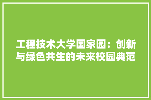 工程技术大学国家园：创新与绿色共生的未来校园典范 现代风格装饰