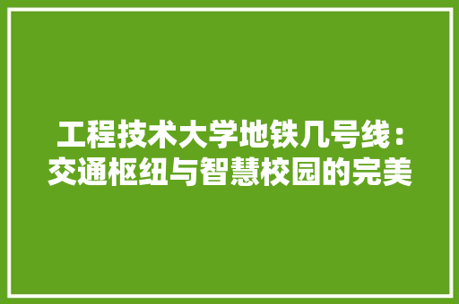 工程技术大学地铁几号线：交通枢纽与智慧校园的完美融合