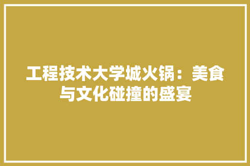 工程技术大学城火锅：美食与文化碰撞的盛宴
