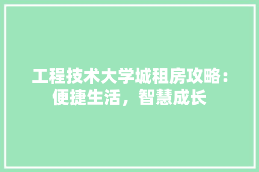 工程技术大学城租房攻略：便捷生活，智慧成长