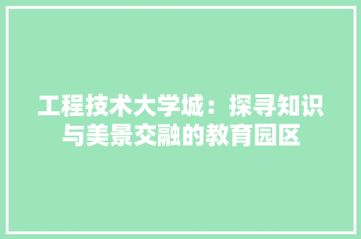 工程技术大学城：探寻知识与美景交融的教育园区 现代风格装饰