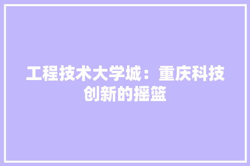 工程技术大学城：重庆科技创新的摇篮 现代风格装饰