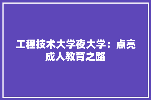 工程技术大学夜大学：点亮成人教育之路 现代风格装饰