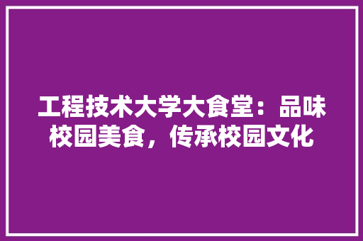 工程技术大学大食堂：品味校园美食，传承校园文化 现代风格装饰