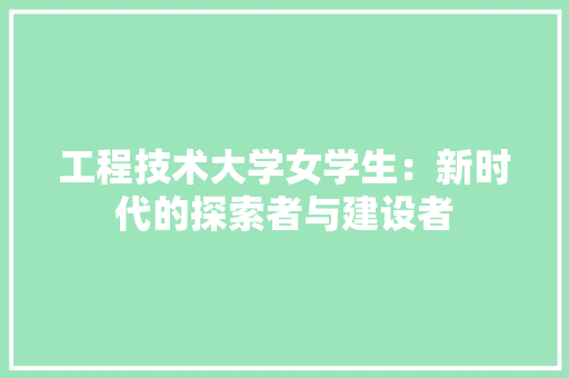 工程技术大学女学生：新时代的探索者与建设者 现代风格装饰