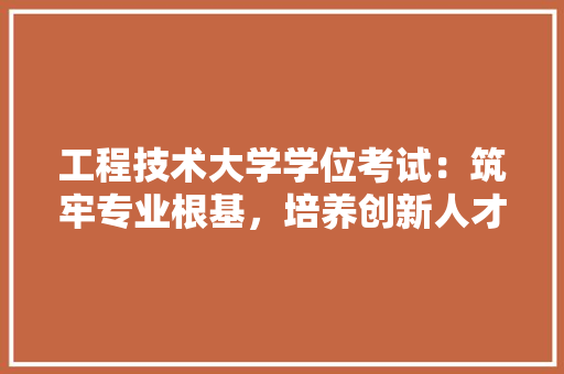工程技术大学学位考试：筑牢专业根基，培养创新人才 现代风格装饰