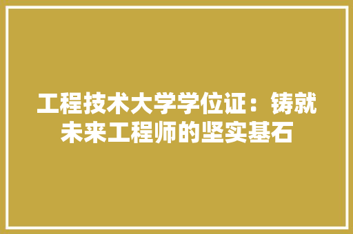 工程技术大学学位证：铸就未来工程师的坚实基石 现代风格装饰