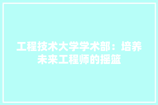 工程技术大学学术部：培养未来工程师的摇篮 现代风格装饰