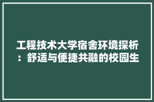工程技术大学宿舍环境探析：舒适与便捷共融的校园生活 现代风格装饰