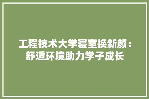 工程技术大学寝室换新颜：舒适环境助力学子成长 现代风格装饰
