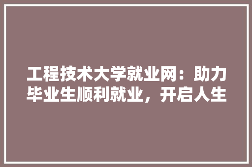工程技术大学就业网：助力毕业生顺利就业，开启人生新篇章 现代风格装饰