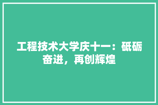 工程技术大学庆十一：砥砺奋进，再创辉煌 现代风格装饰