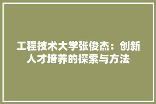工程技术大学张俊杰：创新人才培养的探索与方法 现代风格装饰