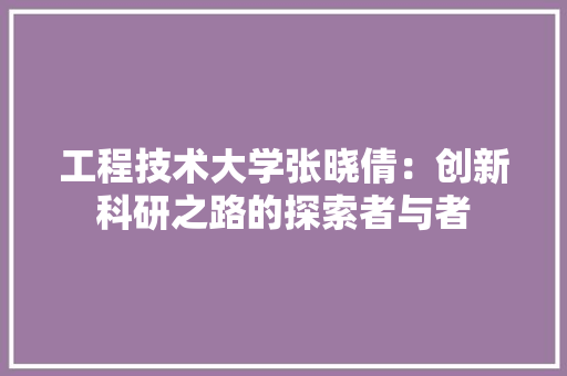 工程技术大学张晓倩：创新科研之路的探索者与者 现代风格装饰