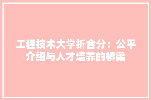 工程技术大学折合分：公平介绍与人才培养的桥梁