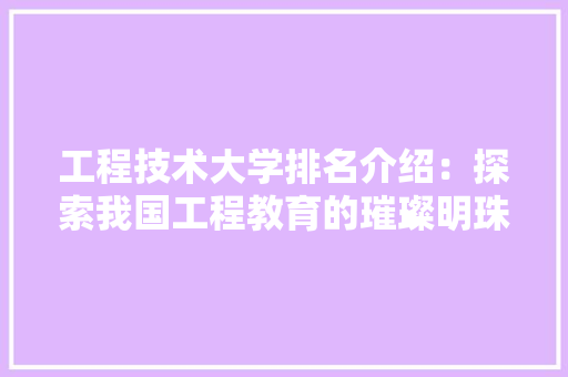 工程技术大学排名介绍：探索我国工程教育的璀璨明珠
