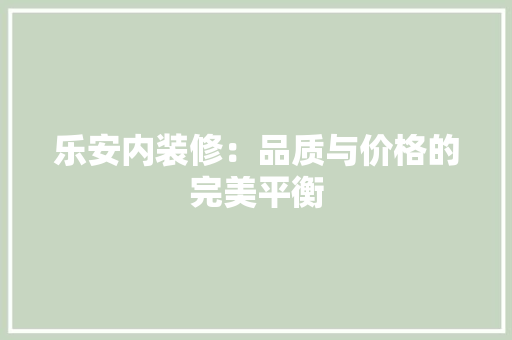 乐安内装修：品质与价格的完美平衡 家居装修