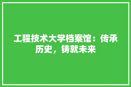 工程技术大学档案馆:传承历史,铸就未来 现代风格装饰 工程技术大学档案馆:传承历史,铸就未来 现代风格装饰