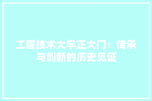 工程技术大学正大门：传承与创新的历史见证 现代风格装饰
