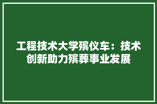 工程技术大学殡仪车：技术创新助力殡葬事业发展