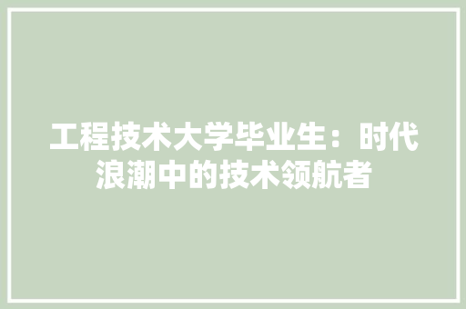 工程技术大学毕业生：时代浪潮中的技术领航者 现代风格装饰