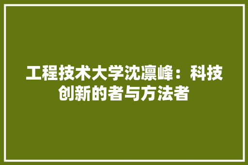 工程技术大学沈凛峰：科技创新的者与方法者 现代风格装饰