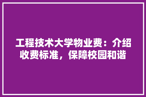 工程技术大学物业费：介绍收费标准，保障校园和谐