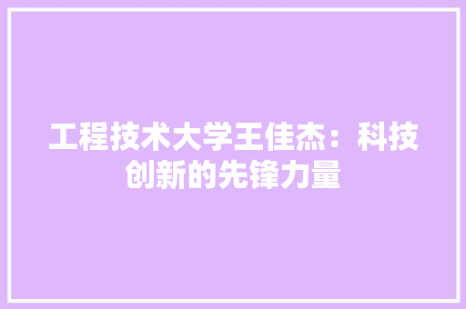 工程技术大学王佳杰：科技创新的先锋力量 现代风格装饰